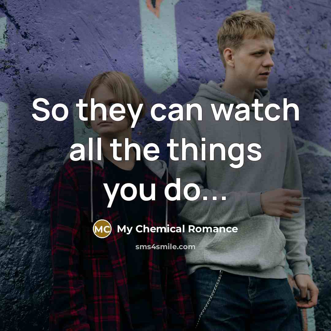 “So they can watch all the things you do...…” quote by My Chemical Romance