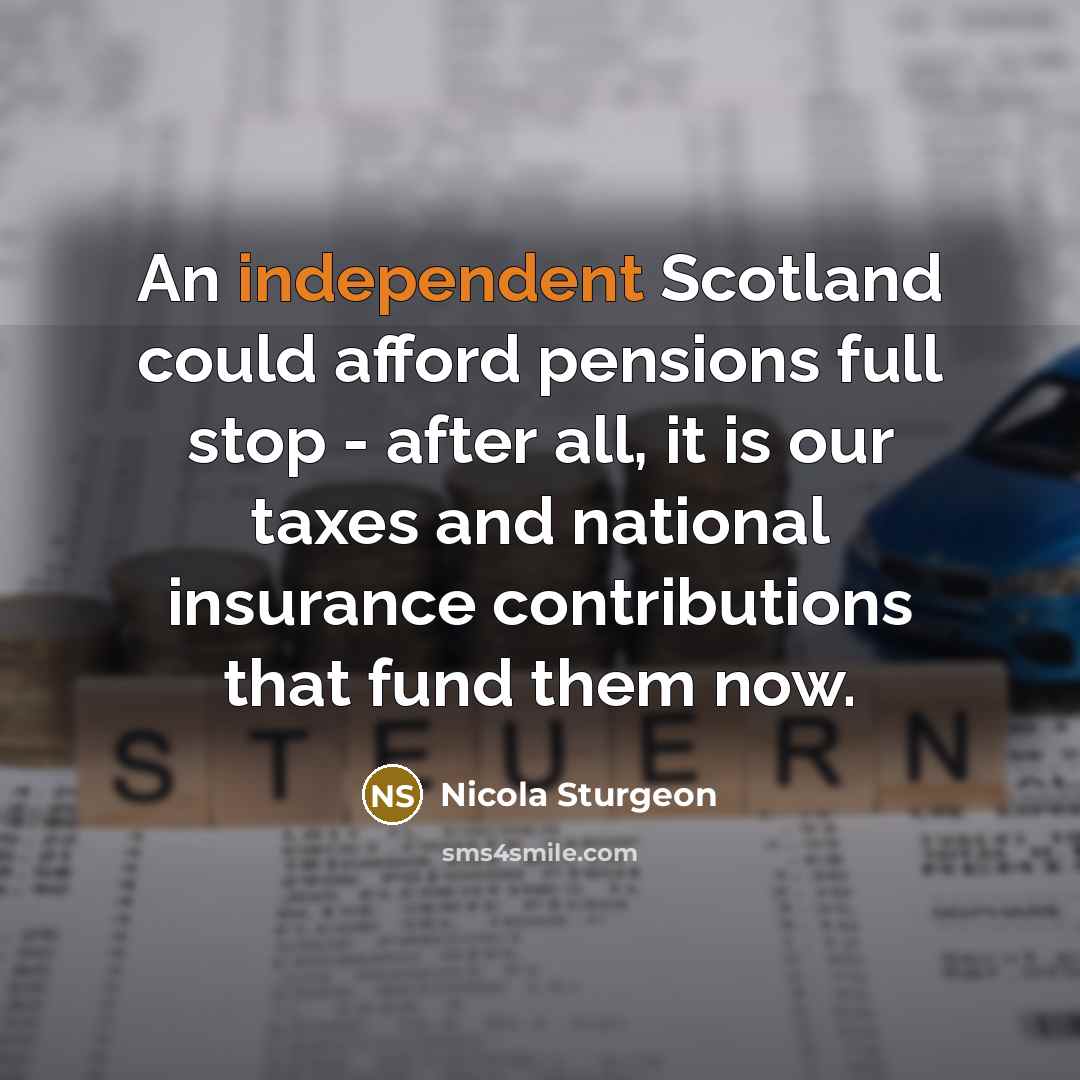 “An independent Scotland could afford pensions full stop - after…” quote by Nicola Sturgeon