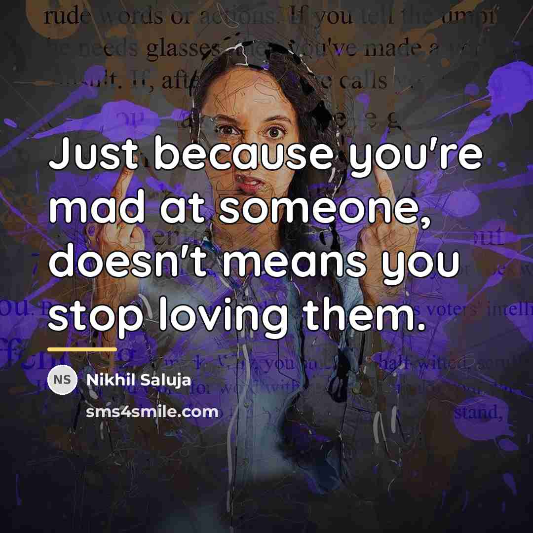 “Just because you're mad at someone, doesn't means you stop…” quote by Nikhil Saluja
