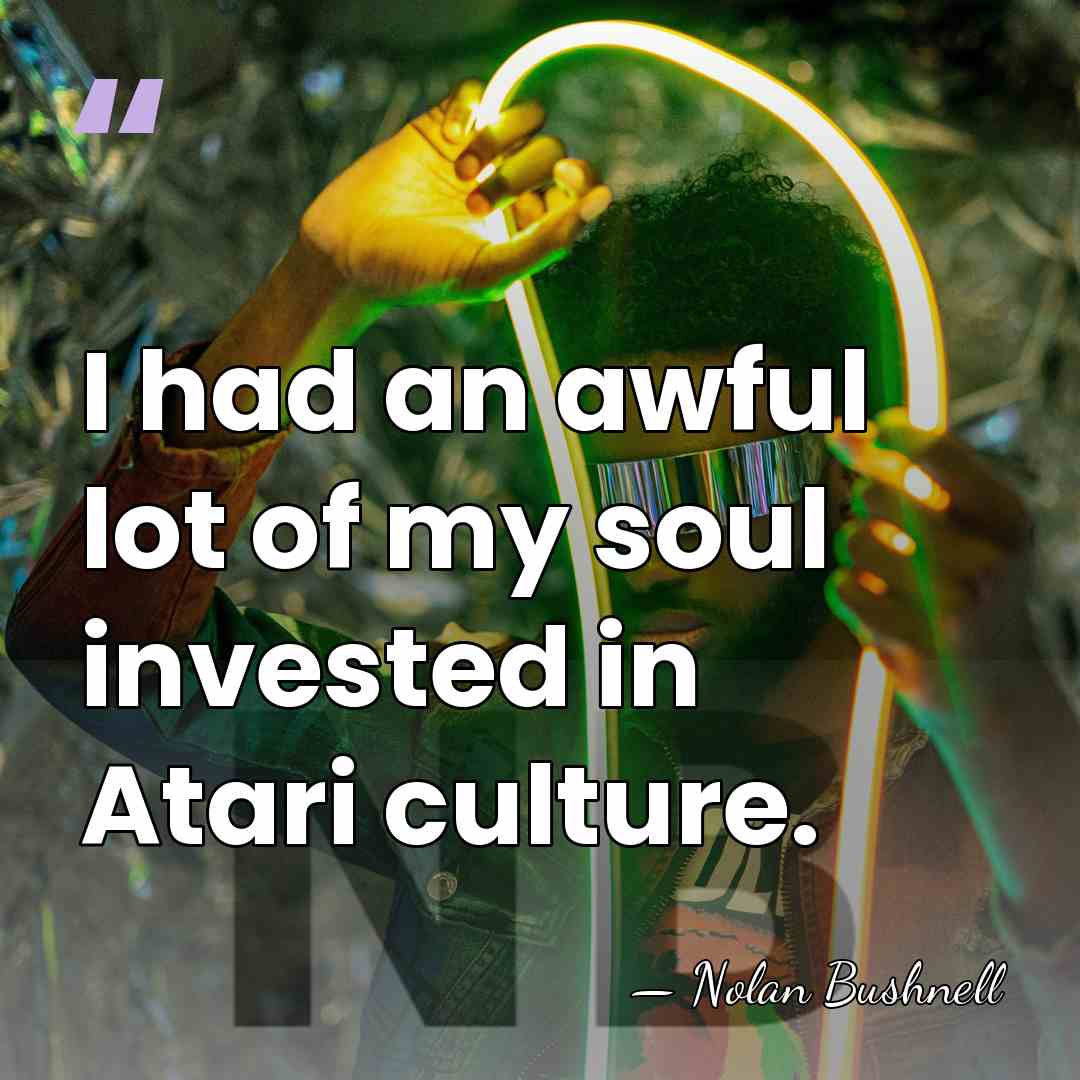I had an awful lot of my soul invested in Atari culture. - Nolan Bushnell
