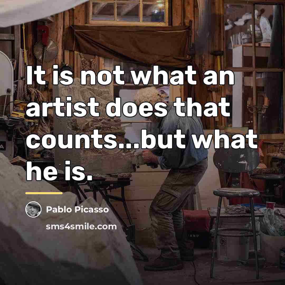 “It is not what an artist does that counts...but what…” quote by Pablo Picasso