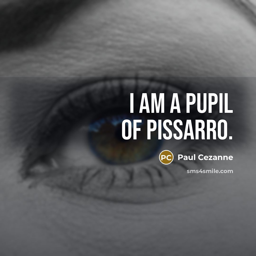“I am a pupil of Pissarro.” quote by Paul Cezanne