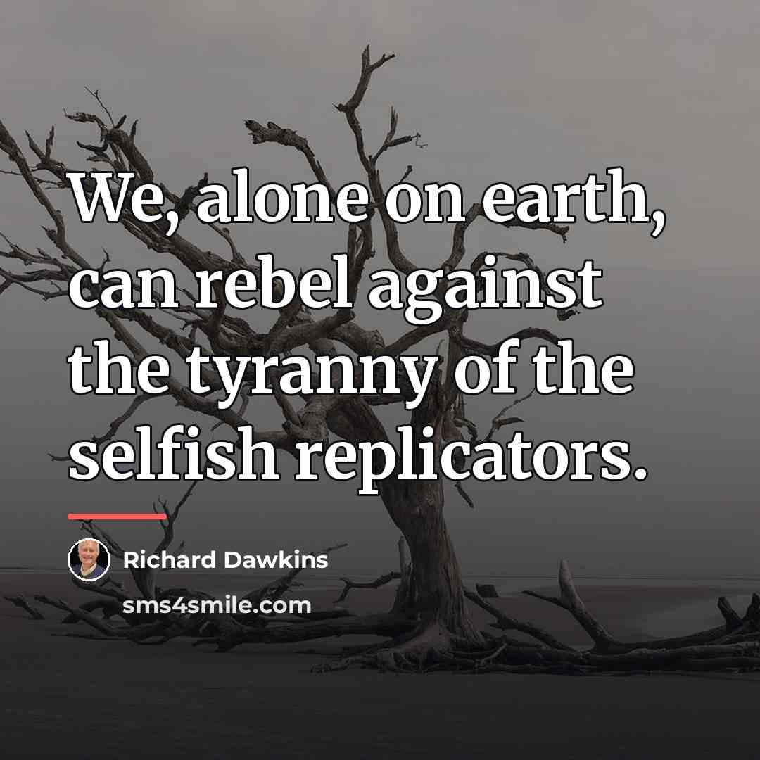 “We, alone on earth, can rebel against the tyranny of…” quote by Richard Dawkins