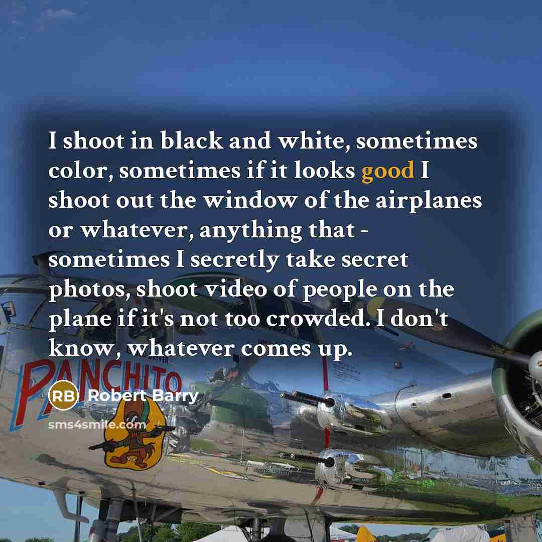 “I shoot in black and white, sometimes color, sometimes if…” quote by Robert Barry