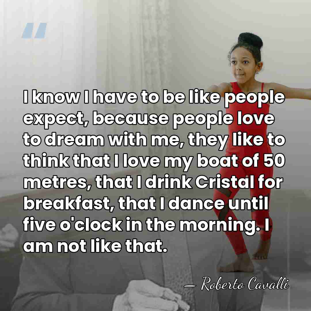 I know I have to be like people expect, because people love&hellip; - Roberto Cavalli