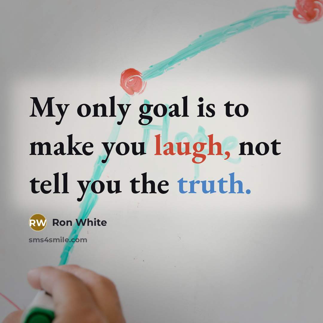 “My only goal is to make you laugh, not tell you the truth.” quote by Ron White