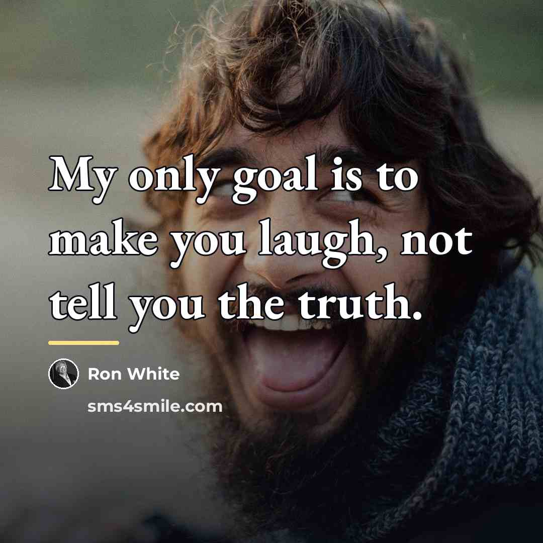 “My only goal is to make you laugh, not tell…” quote by Ron White