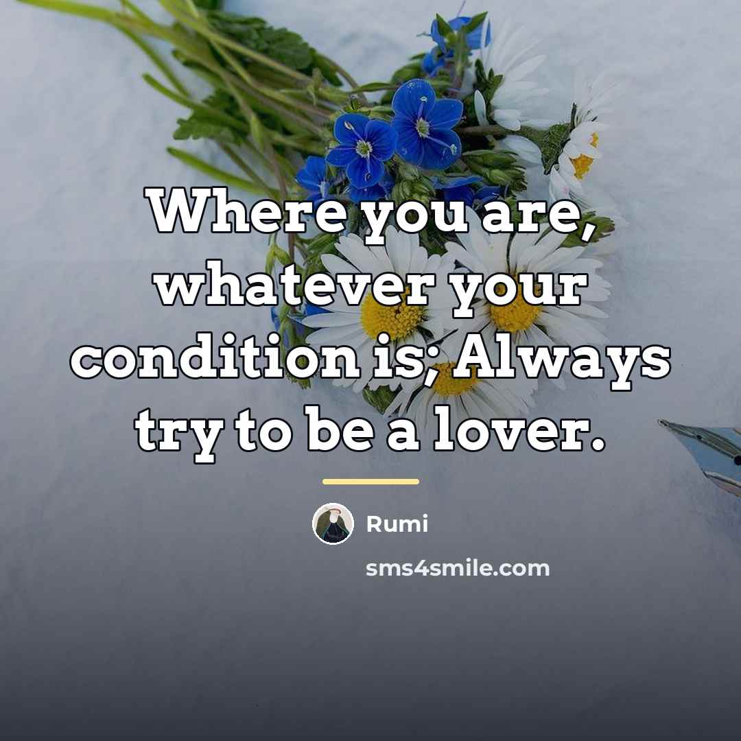 “Where you are, whatever your condition is; Always try to…” quote by Rumi
