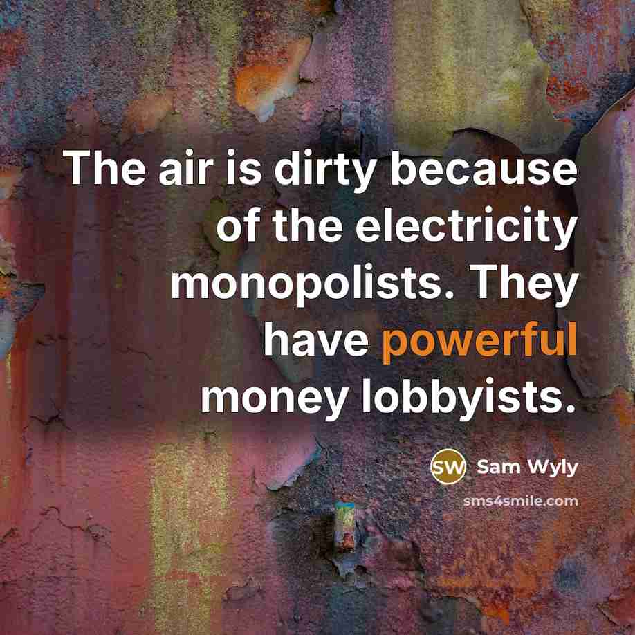 “The air is dirty because of the electricity monopolists. They…” quote by Sam Wyly