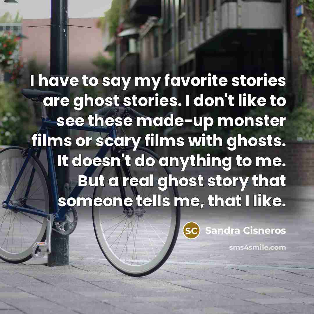 “I have to say my favorite stories are ghost stories.…” quote by Sandra Cisneros