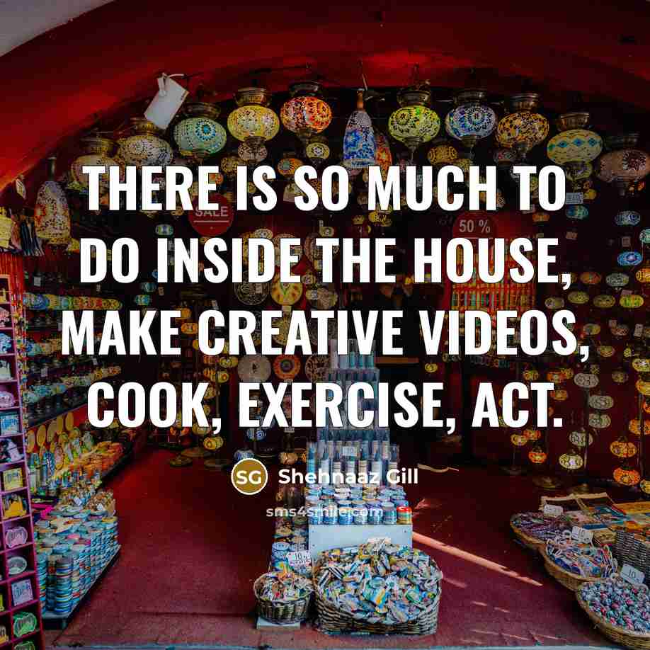 “There is so much to do inside the house, make…” quote by Shehnaaz Gill