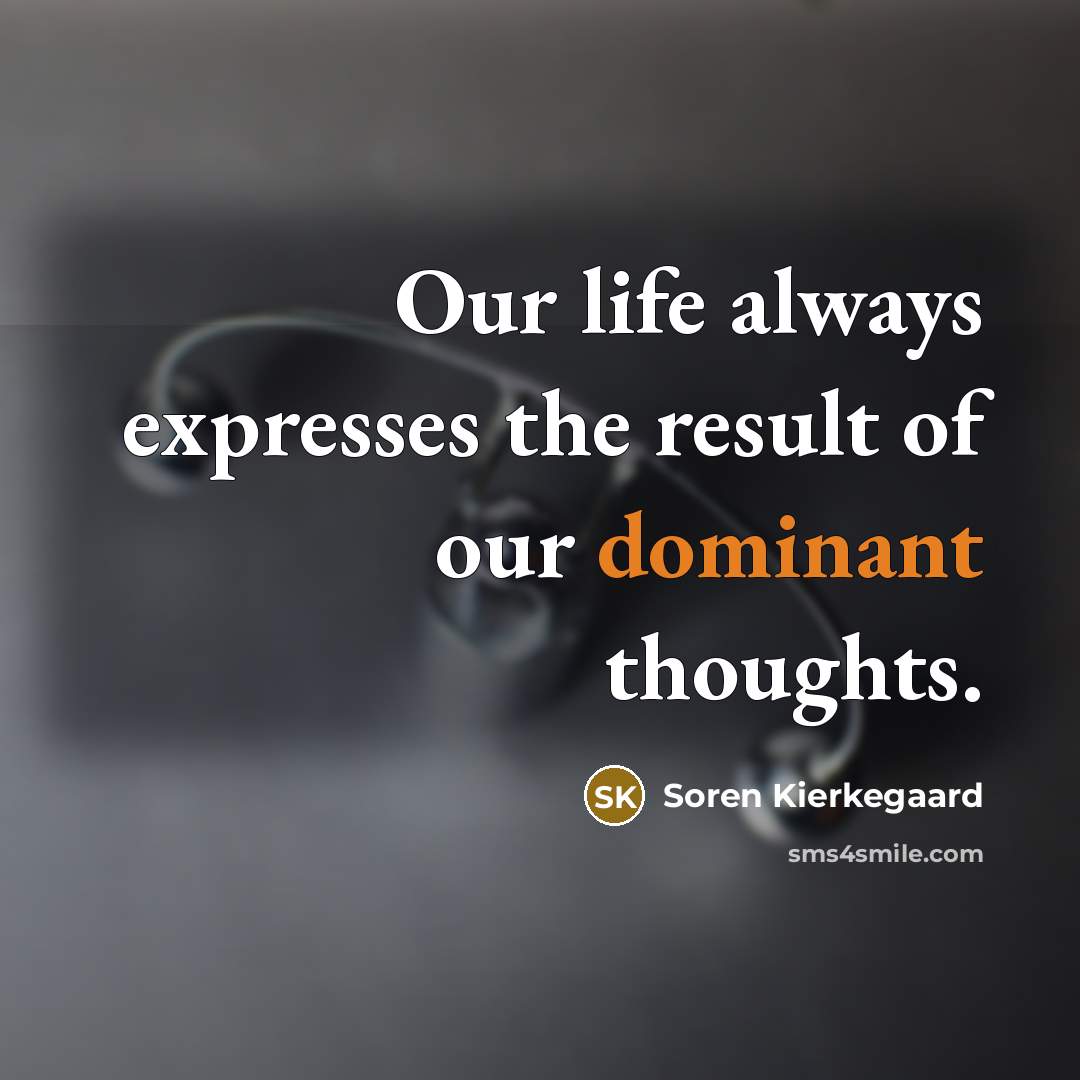 “Our life always expresses the result of our dominant thoughts.…” quote by Soren Kierkegaard