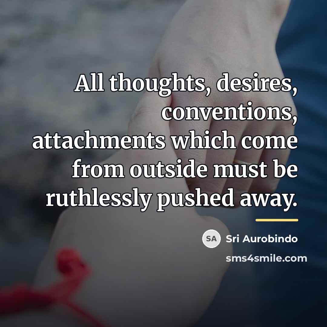 “All thoughts, desires, conventions, attachments which come from outside must…” quote by Sri Aurobindo