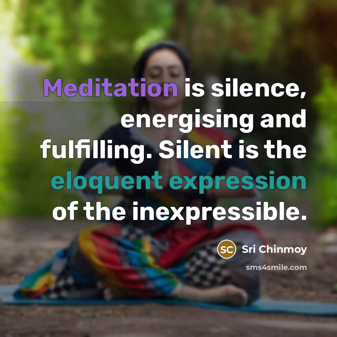 “Meditation is silence, energising and fulfilling. Silent is the eloquent…” quote by Sri Chinmoy