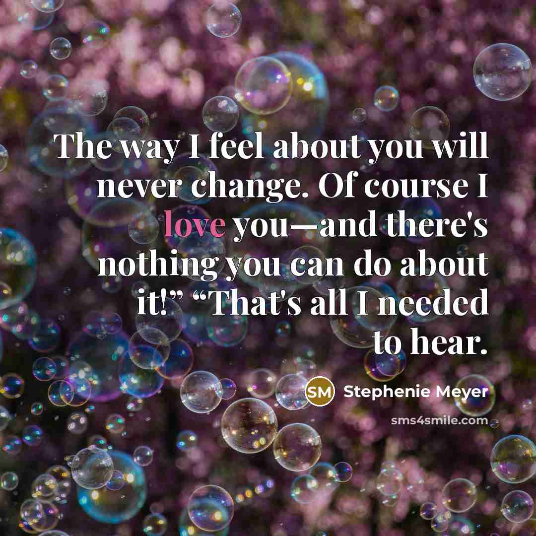 “The way I feel about you will never change. Of…” quote by Stephenie Meyer