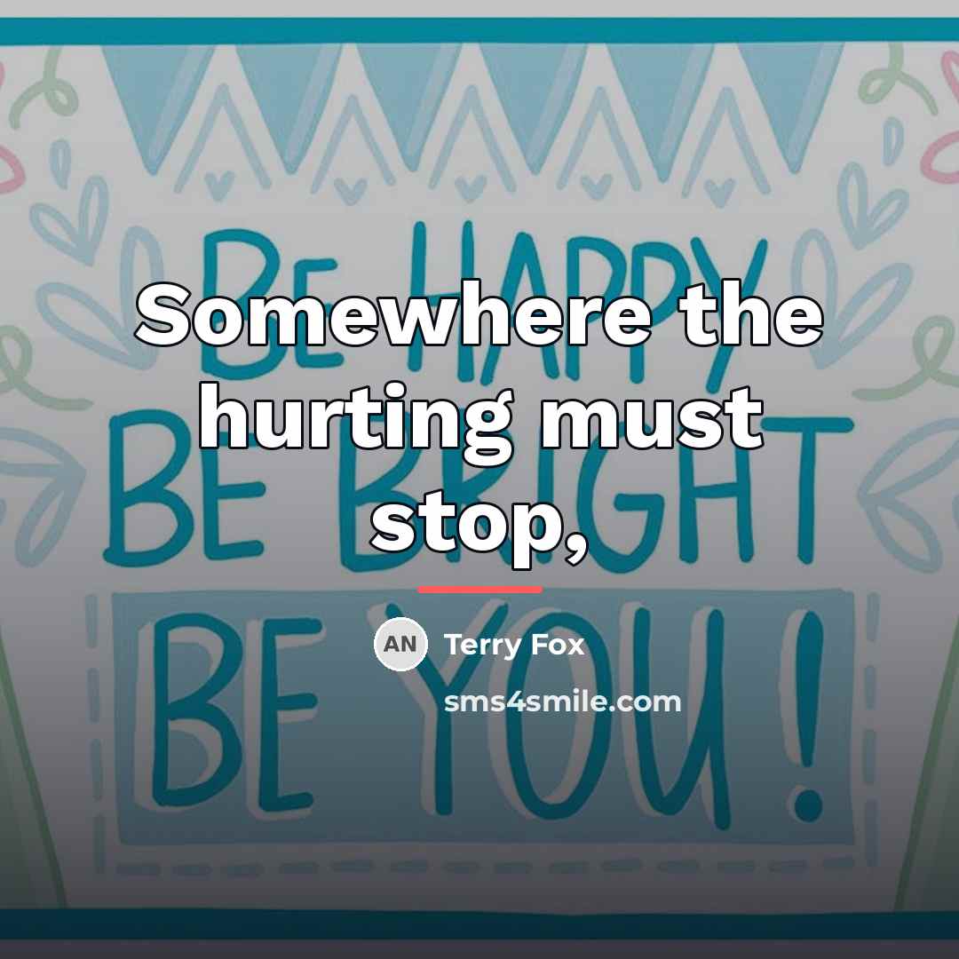 “Somewhere the hurting must stop,…” quote by Terry Fox