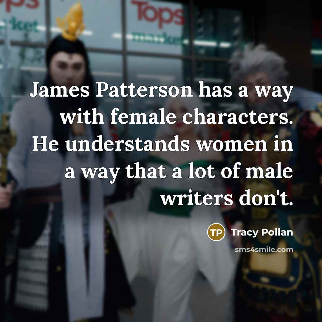 “James Patterson has a way with female characters. He understands…” quote by Tracy Pollan