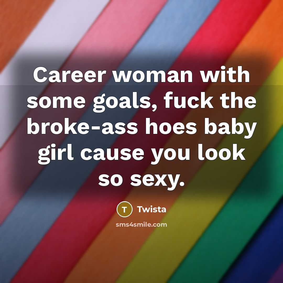 “Career woman with some goals, fuck the broke-ass hoes baby…” quote by Twista
