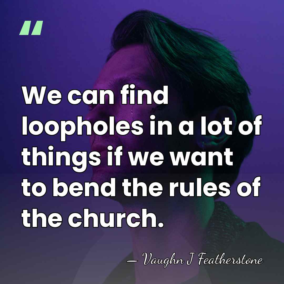 We can find loopholes in a lot of things if we want&hellip; - Vaughn J Featherstone