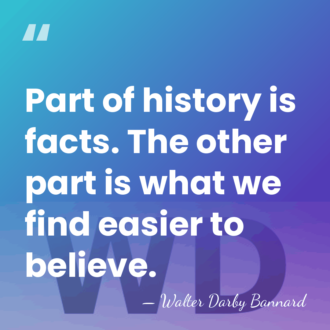 Part of history is facts. The other part is what we find&hellip; - Walter Darby Bannard