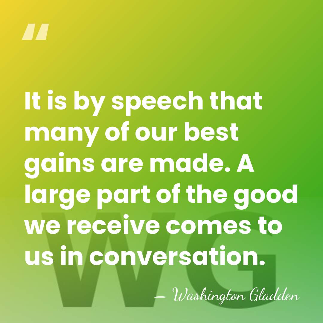 It is by speech that many of our best gains are made.&hellip; - Washington Gladden