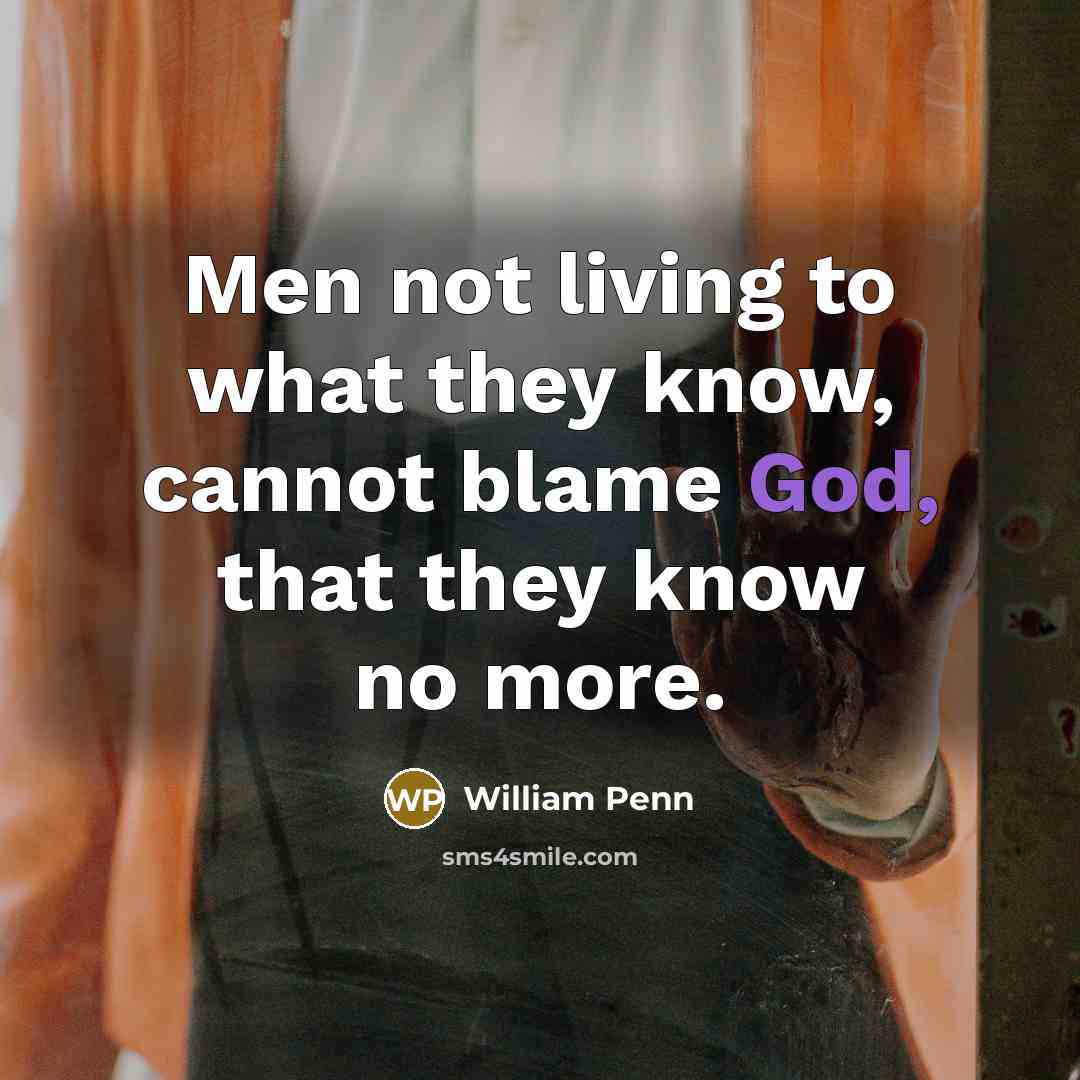 “Men not living to what they know, cannot blame God,…” quote by William Penn