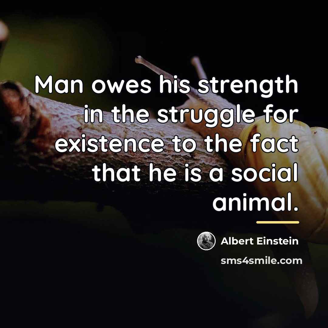 “Man owes his strength in the struggle for existence to…” quote by Albert Einstein