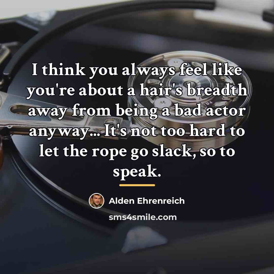 “I think you always feel like you're about a hair's…” quote by Alden Ehrenreich