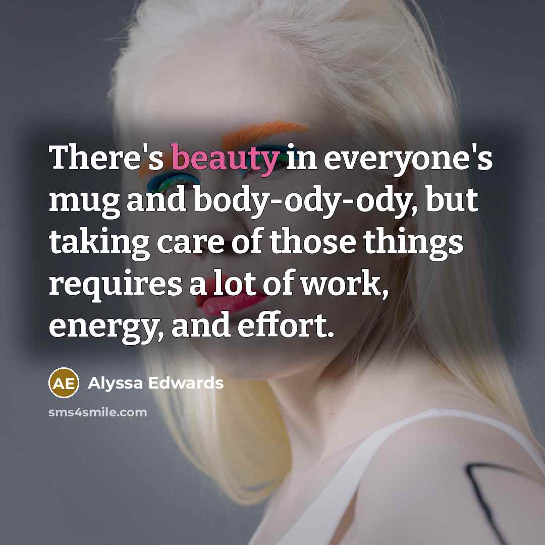 “There's beauty in everyone's mug and body-ody-ody, but taking care…” quote by Alyssa Edwards