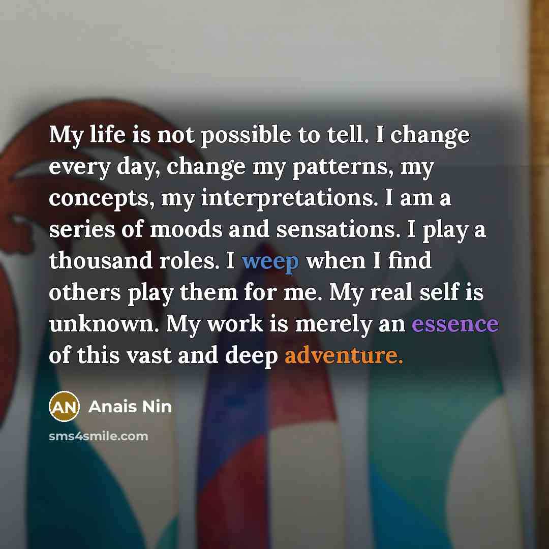 “My life is not possible to tell. I change every…” quote by Anais Nin