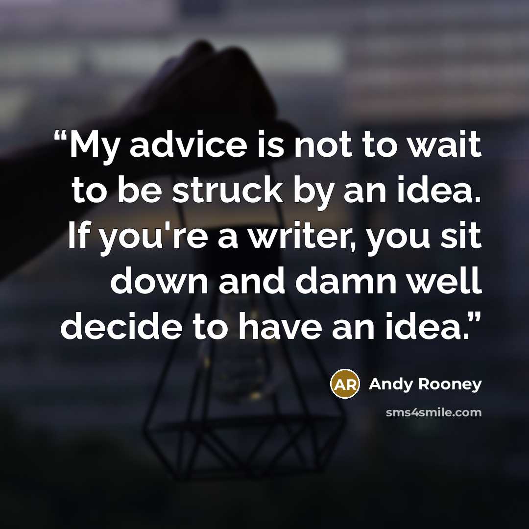 “My advice is not to wait to be struck by an idea. If you're a writer, you sit down and damn well decide to have an idea.” quote by Andy Rooney