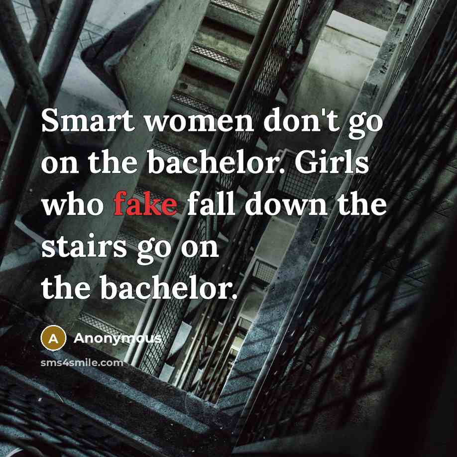 “Smart women don't go on the bachelor. Girls who fake fall down the stairs go on the bachelor.” quote by Anonymous