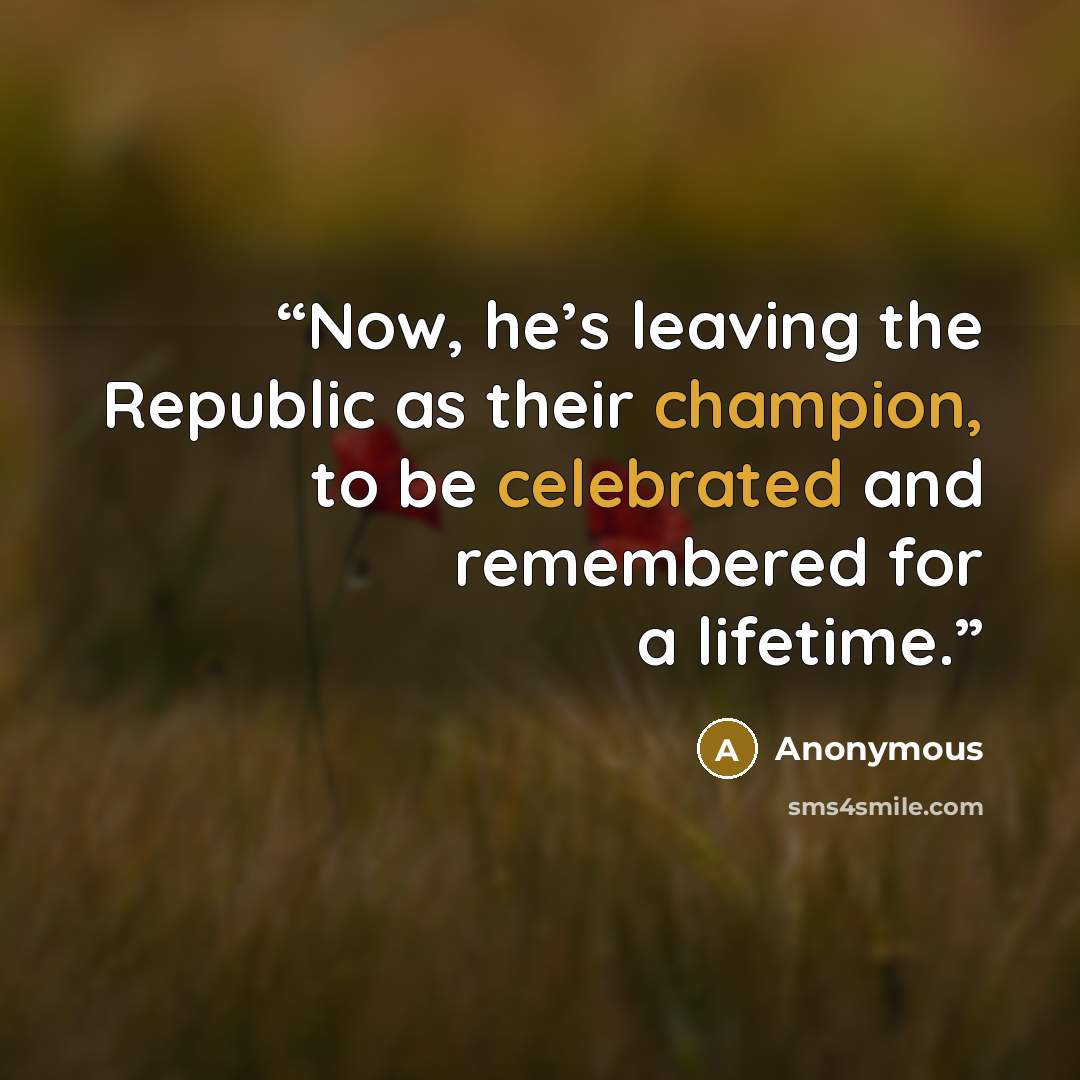 “Now, he’s leaving the Republic as their champion, to be celebrated and remembered for a lifetime.” quote by Anonymous