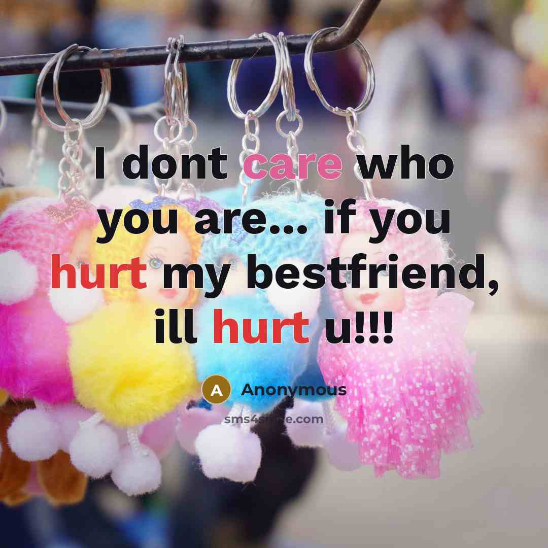“I dont care who you are... if you hurt my bestfriend, ill hurt u!!!” quote by Anonymous