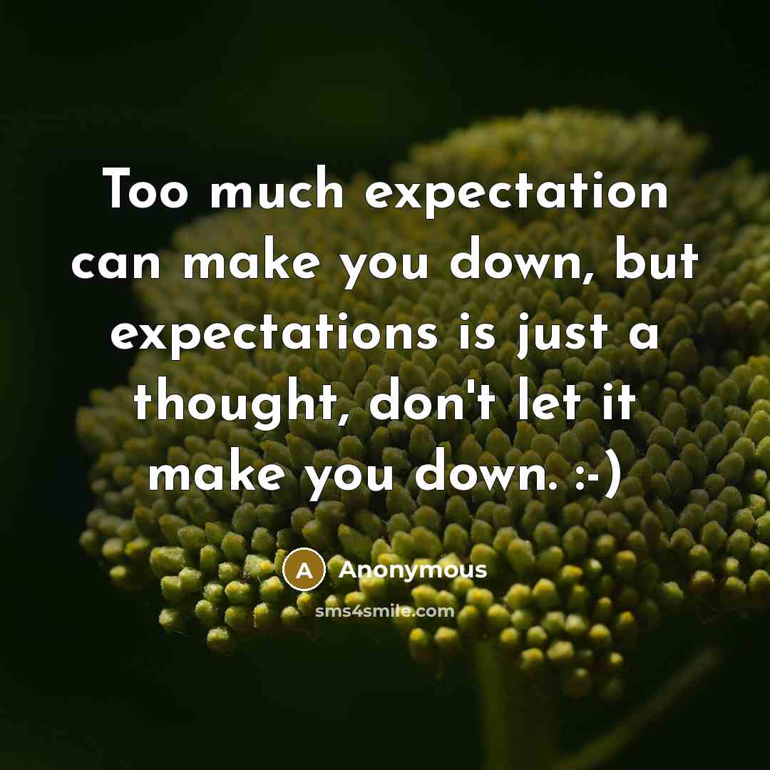 “Too much expectation can make you down, but expectations is just a thought, don't let it make you down. :-)” quote by Anonymous