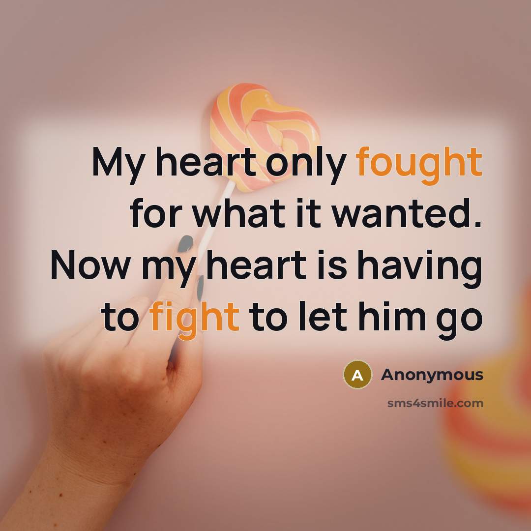 “My heart only fought for what it wanted. Now my heart is having to fight to let him go” quote by Anonymous