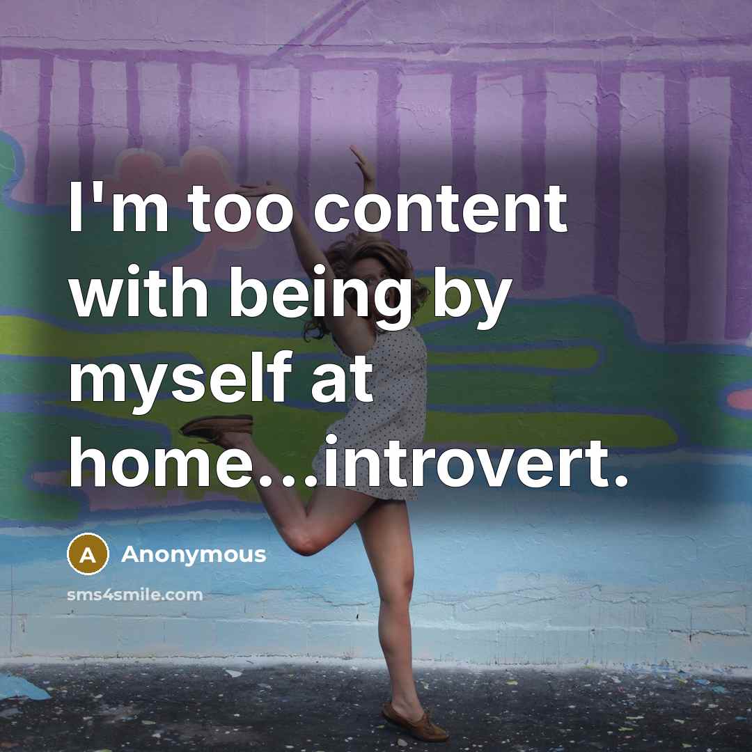 “I'm too content with being by myself at home...introvert.…” quote by Anonymous