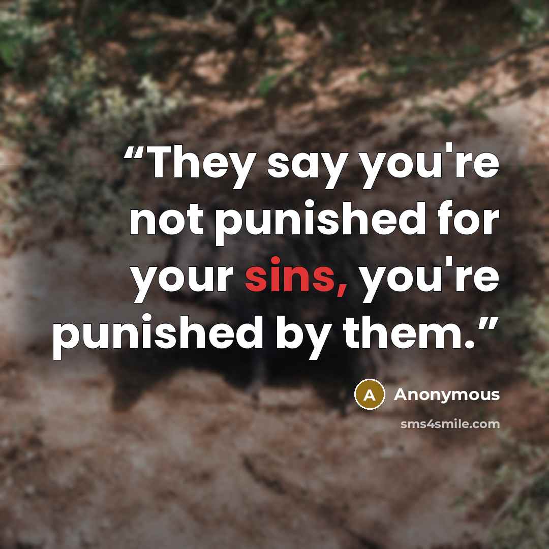 “They say you're not punished for your sins, you're punished by them.” quote by Anonymous
