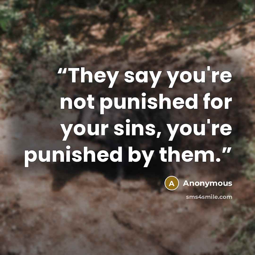 “They say you're not punished for your sins, you're punished by them.” quote by Anonymous