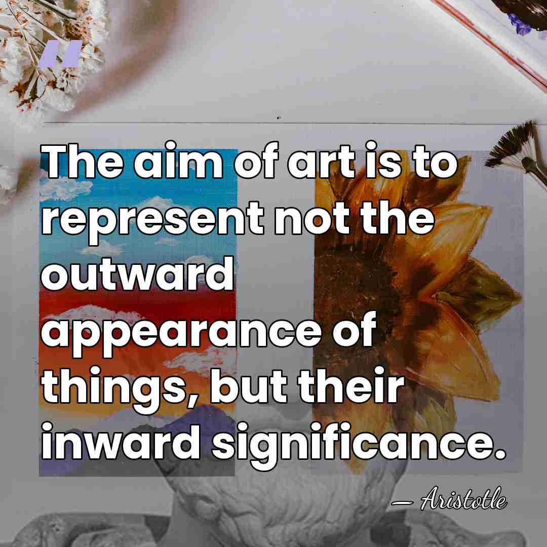The aim of art is to represent not the outward appearance of&hellip; - Aristotle
