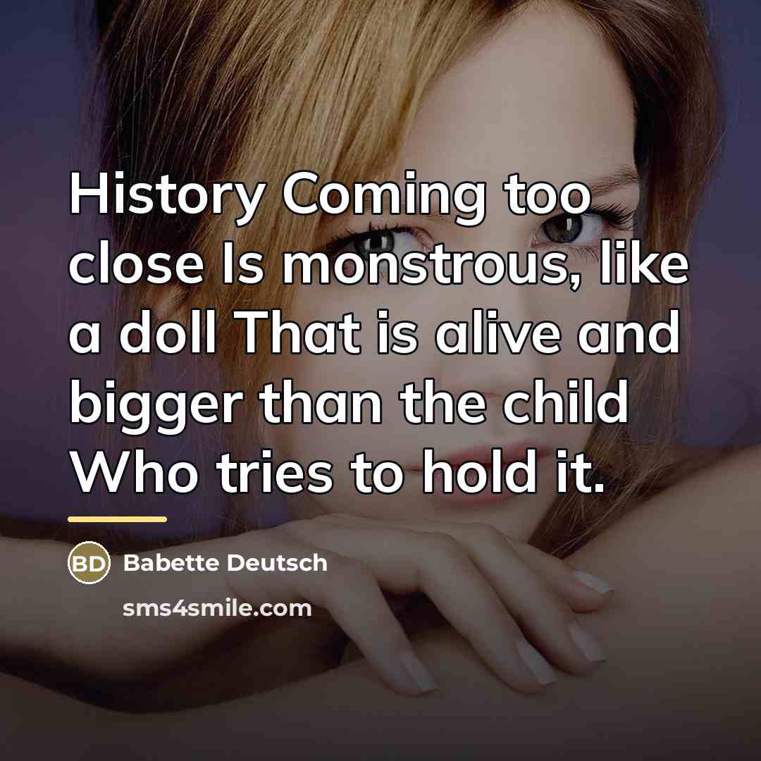 “History Coming too close Is monstrous, like a doll That…” quote by Babette Deutsch