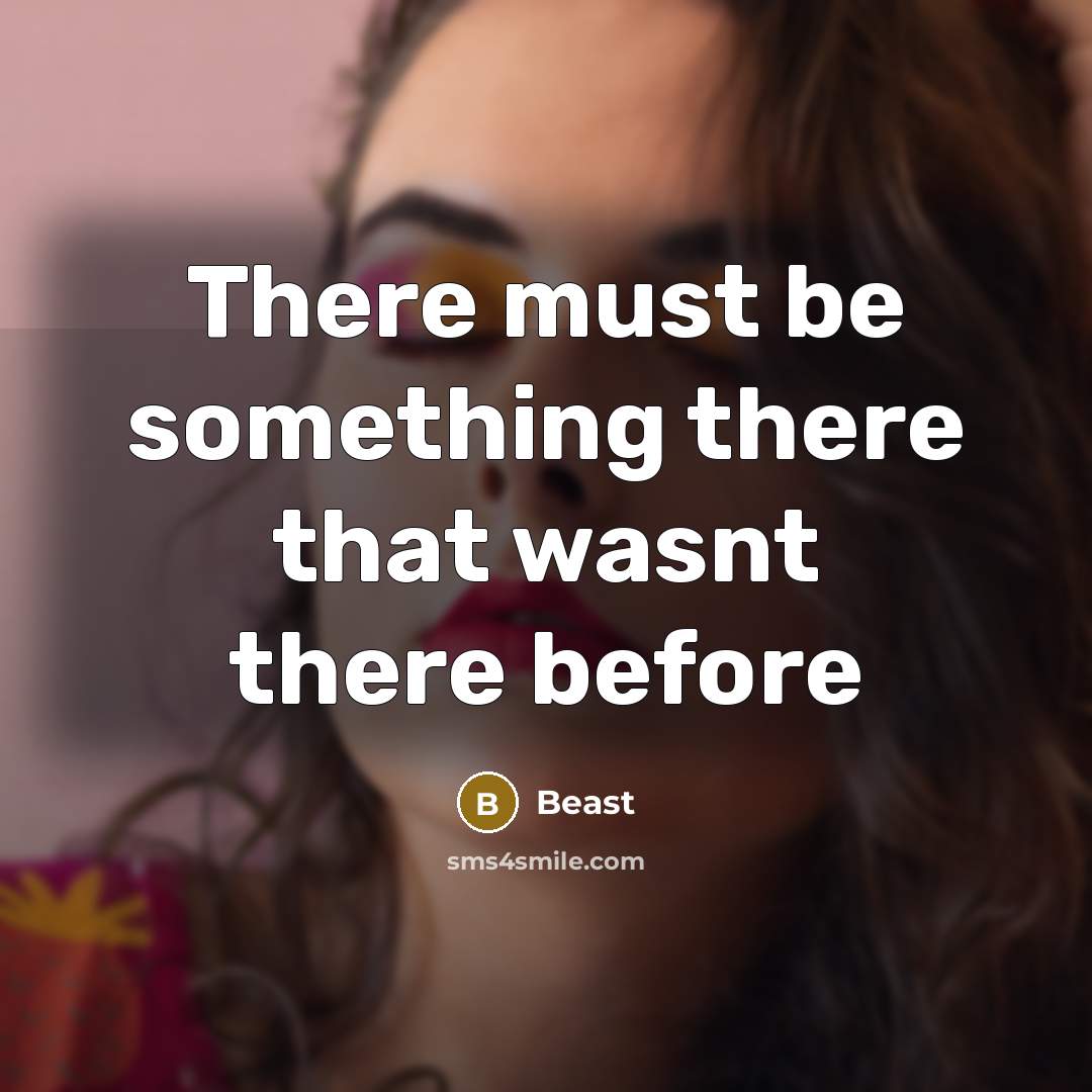 “There must be something there that wasnt there before” quote by Beast