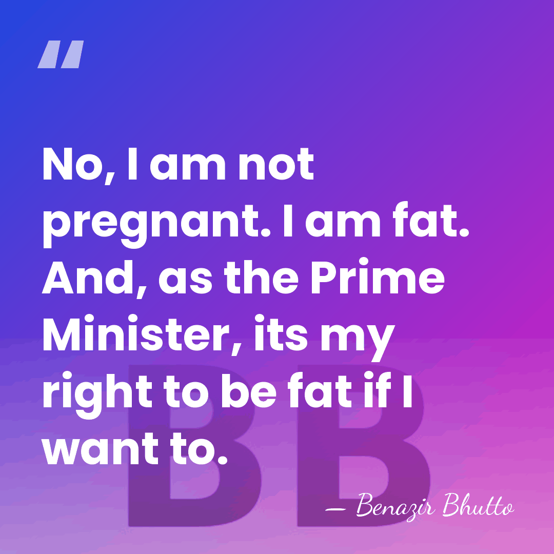 No, I am not pregnant. I am fat. And, as the Prime&hellip; - Benazir Bhutto