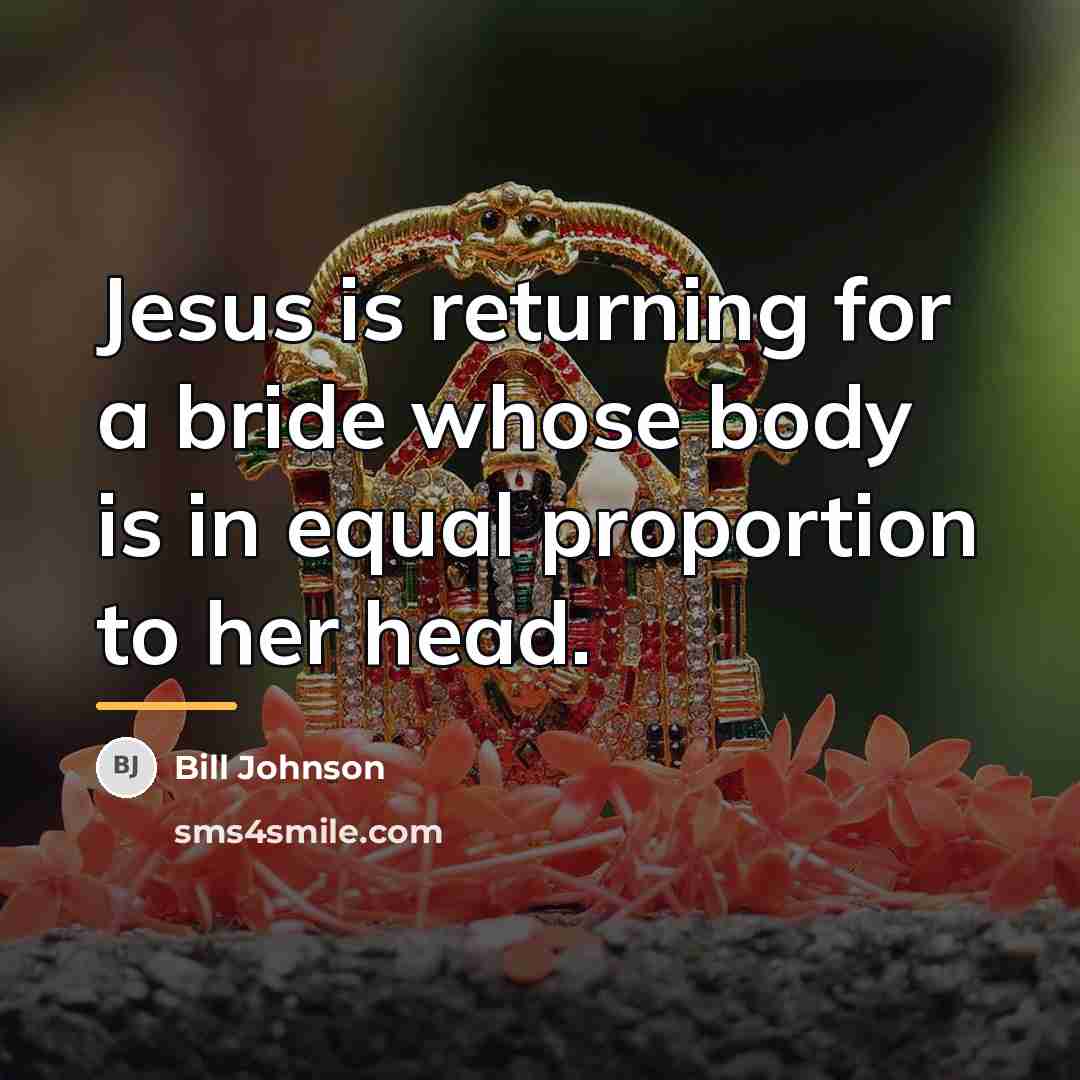 “Jesus is returning for a bride whose body is in…” quote by Bill Johnson