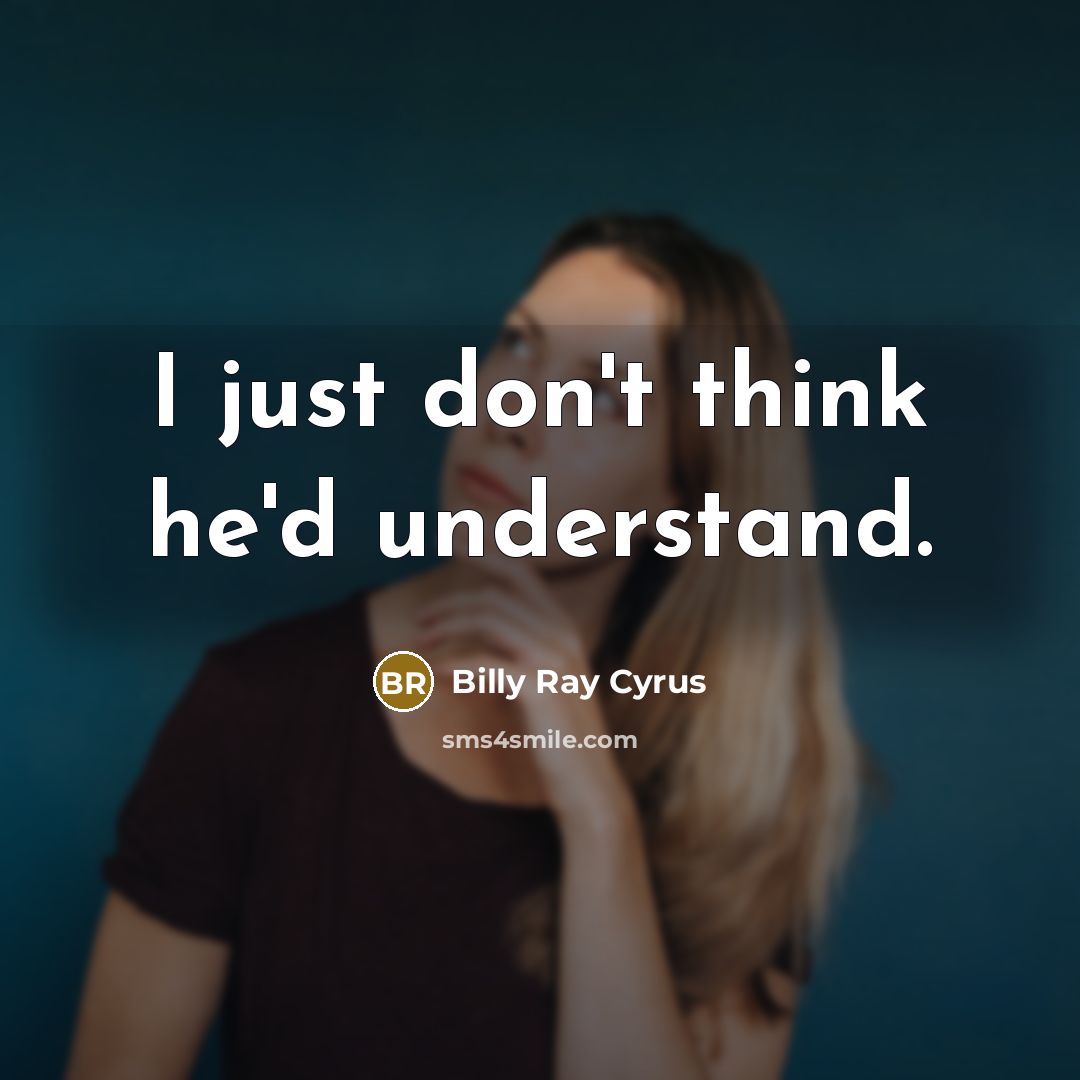 “I just don't think he'd understand.…” quote by Billy Ray Cyrus