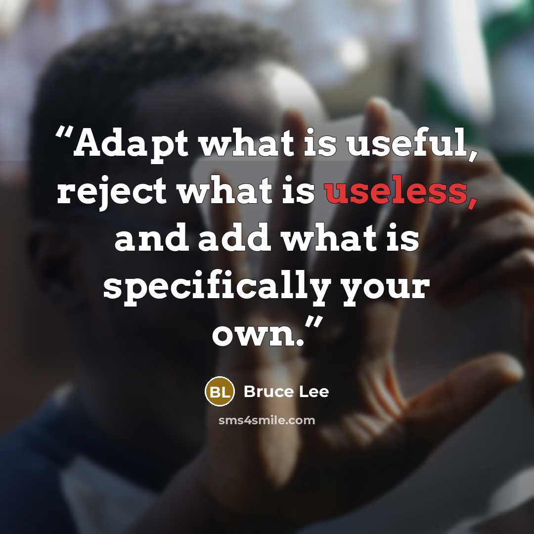 “Adapt what is useful, reject what is useless, and add what is specifically your own.” quote by Bruce Lee
