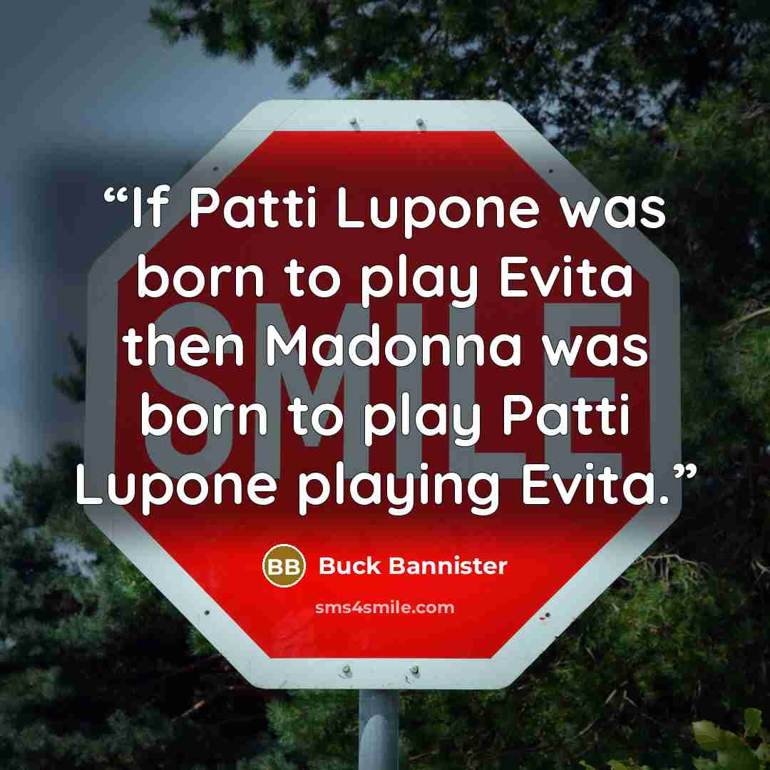 “If Patti Lupone was born to play Evita then Madonna was born to play Patti Lupone playing Evita.” quote by Buck Bannister