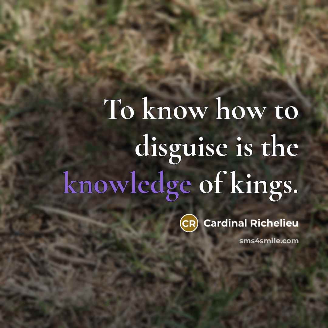 “To know how to disguise is the knowledge of kings.…” quote by Cardinal Richelieu