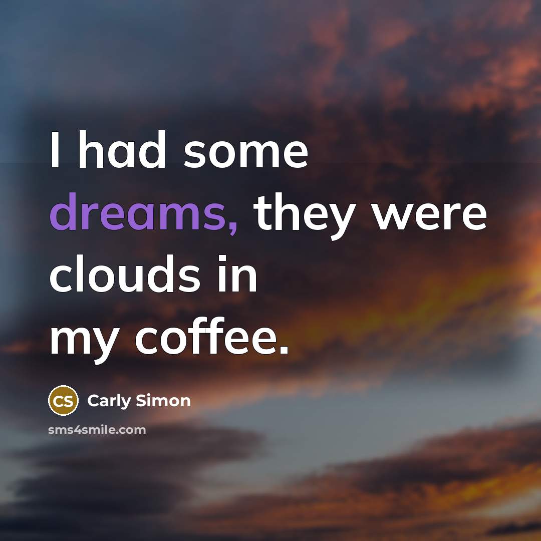 “I had some dreams, they were clouds in my coffee.…” quote by Carly Simon