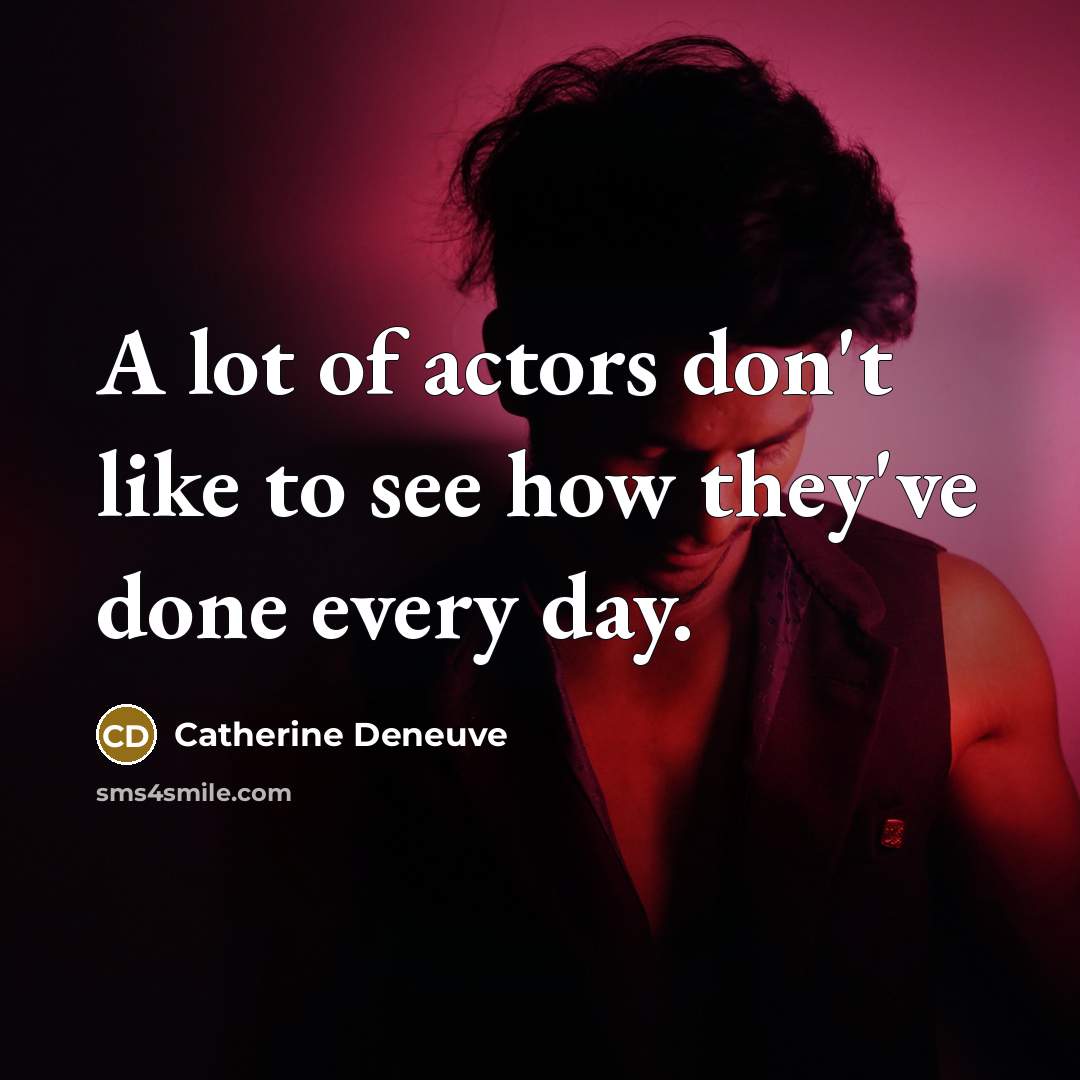 “A lot of actors don't like to see how they've done every day.” quote by Catherine Deneuve